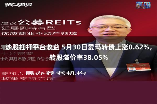 炒股杠杆平台收益 5月30日爱玛转债上涨0.62%，转股溢价率38.05%