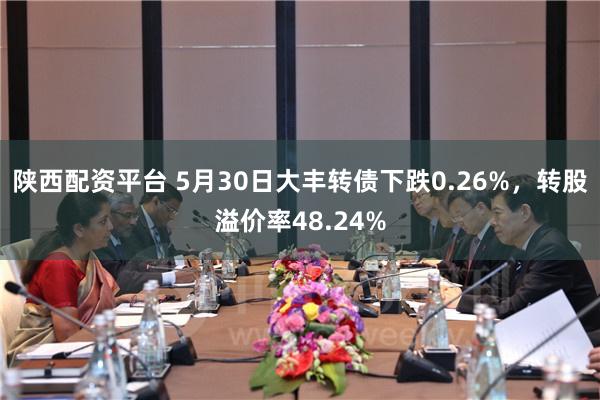 陕西配资平台 5月30日大丰转债下跌0.26%，转股溢价率48.24%