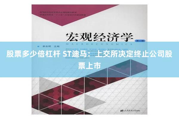 股票多少倍杠杆 ST迪马：上交所决定终止公司股票上市