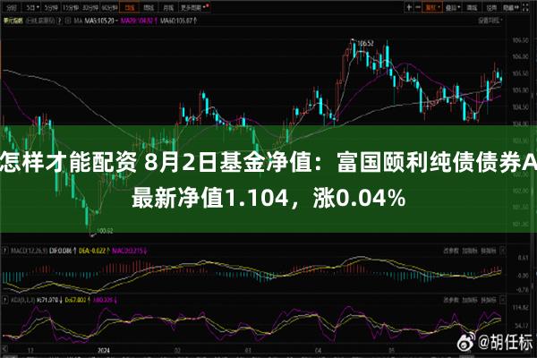 怎样才能配资 8月2日基金净值：富国颐利纯债债券A最新净值1.104，涨0.04%