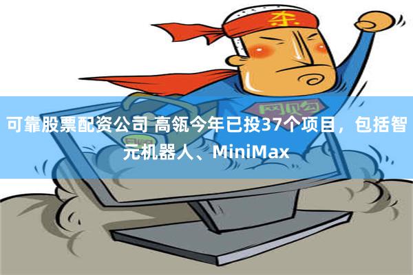 可靠股票配资公司 高瓴今年已投37个项目，包括智元机器人、MiniMax