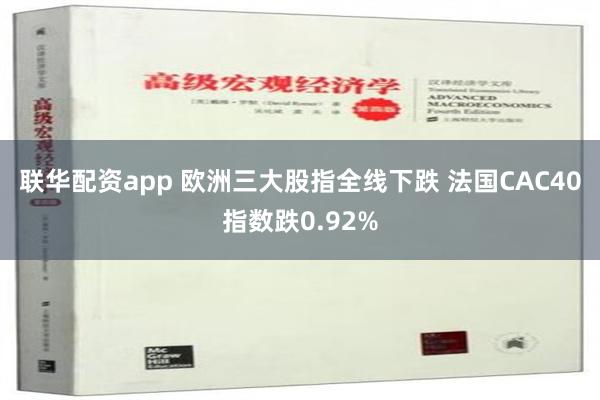 联华配资app 欧洲三大股指全线下跌 法国CAC40指数跌0.92%