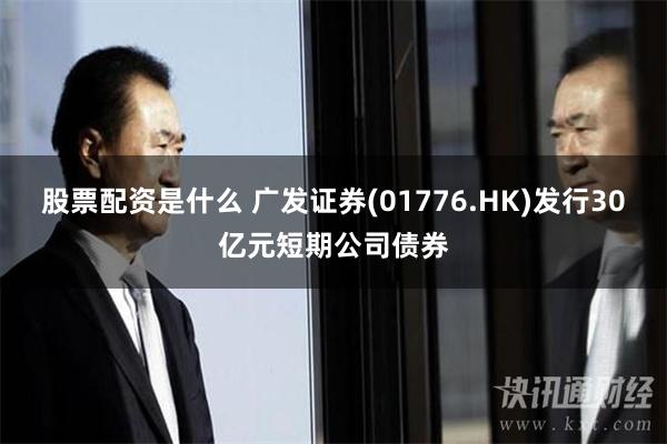 股票配资是什么 广发证券(01776.HK)发行30亿元短期公司债券