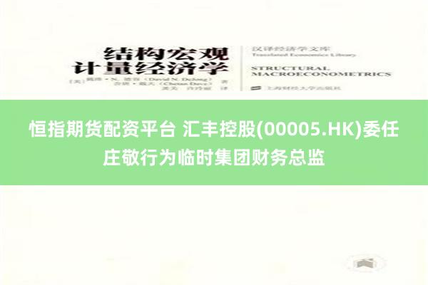 恒指期货配资平台 汇丰控股(00005.HK)委任庄敬行为临时集团财务总监