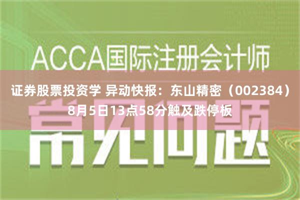 证券股票投资学 异动快报：东山精密（002384）8月5日13点58分触及跌停板