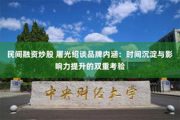 民间融资炒股 屠光绍谈品牌内涵：时间沉淀与影响力提升的双重考验