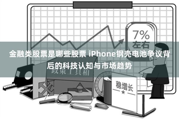 金融类股票是哪些股票 iPhone钢壳电池争议背后的科技认知与市场趋势