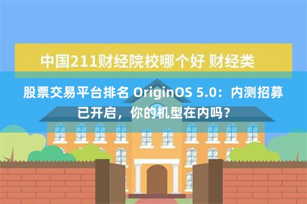 股票交易平台排名 OriginOS 5.0：内测招募已开启，你的机型在内吗？