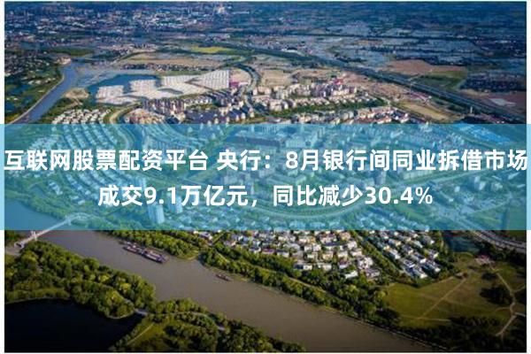 互联网股票配资平台 央行：8月银行间同业拆借市场成交9.1万亿元，同比减少30.4%