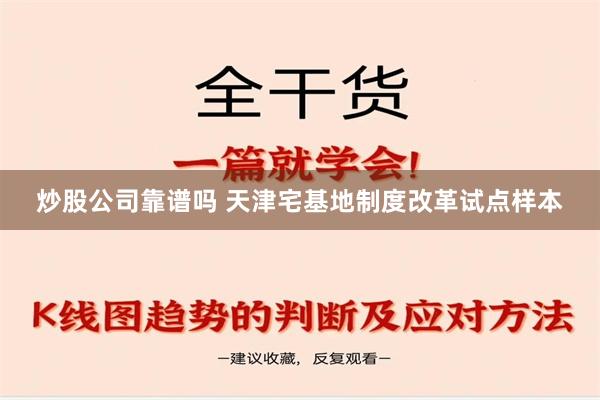 炒股公司靠谱吗 天津宅基地制度改革试点样本