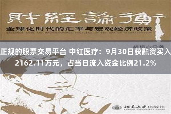 正规的股票交易平台 中红医疗：9月30日获融资买入2162.11万元，占当日流入资金比例21.2%