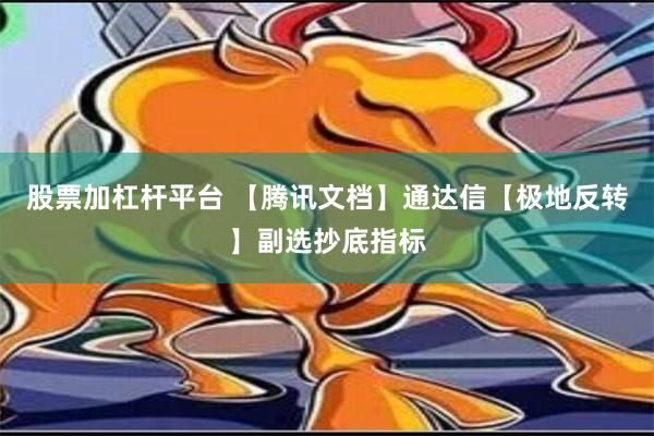 股票加杠杆平台 【腾讯文档】通达信【极地反转】副选抄底指标