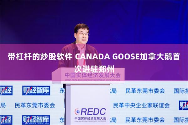 带杠杆的炒股软件 CANADA GOOSE加拿大鹅首次进驻郑州