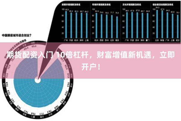 期货配资入门 10倍杠杆，财富增值新机遇，立即开户！