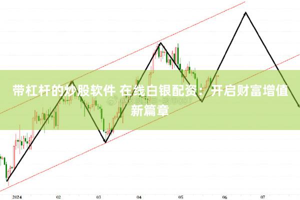 带杠杆的炒股软件 在线白银配资：开启财富增值新篇章