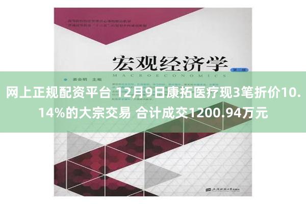 网上正规配资平台 12月9日康拓医疗现3笔折价10.14%的大宗交易 合计成交1200.94万元