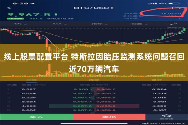 线上股票配置平台 特斯拉因胎压监测系统问题召回近70万辆汽车