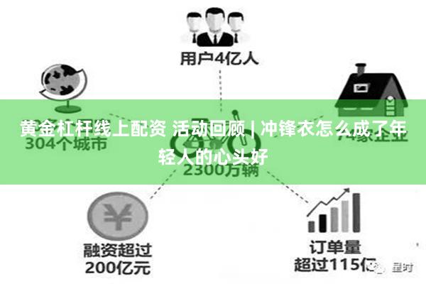 黄金杠杆线上配资 活动回顾 | 冲锋衣怎么成了年轻人的心头好