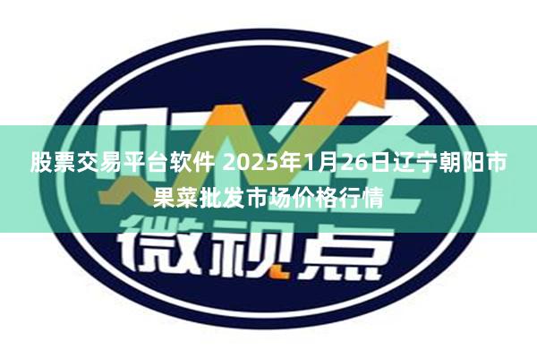 股票交易平台软件 2025年1月26日辽宁朝阳市果菜批发市场价格行情